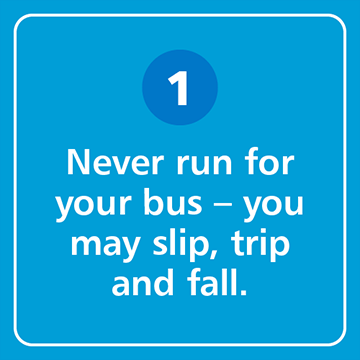 Never run for your bus - you may slip, trip and fall.