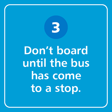 Don't board until the bus has come to a stop.