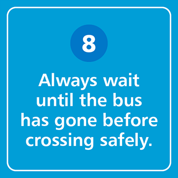 Always wait until the bus has gone before crossing safely