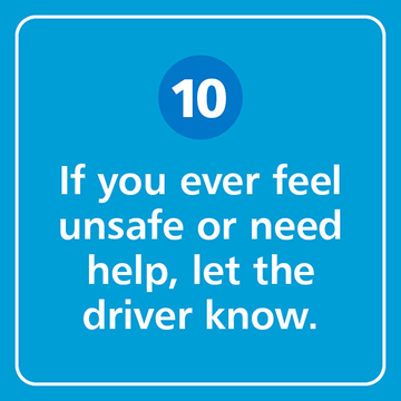 If you ever feel unsafe or need help, let the driver know.