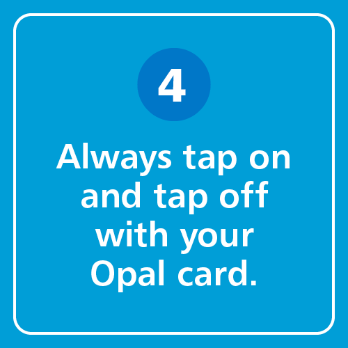 Always tap on and tap off with your Opal card.