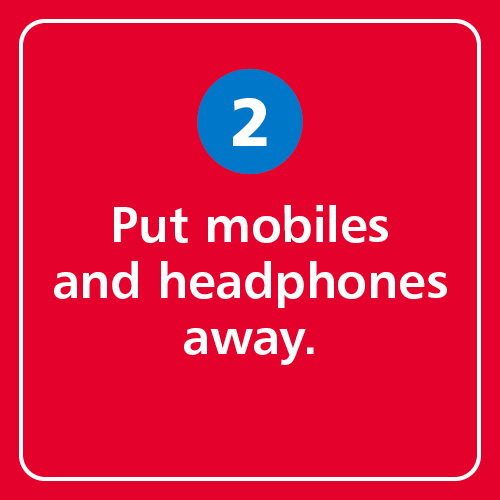 Put mobiles and headphones away.